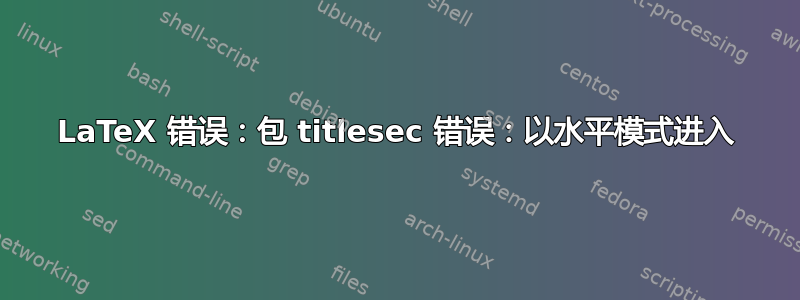 LaTeX 错误：包 titlesec 错误：以水平模式进入