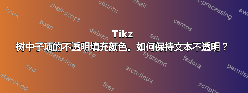 Tikz 树中子项的不透明填充颜色。如何保持文本不透明？