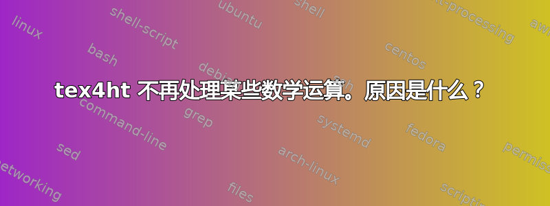 tex4ht 不再处理某些数学运算。原因是什么？