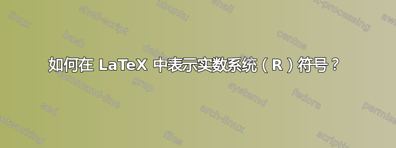 如何在 LaTeX 中表示实数系统（R）符号？