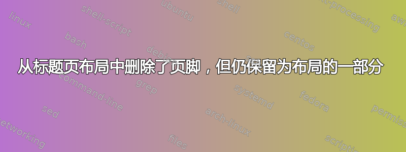 从标题页布局中删除了页脚，但仍保留为布局的一部分