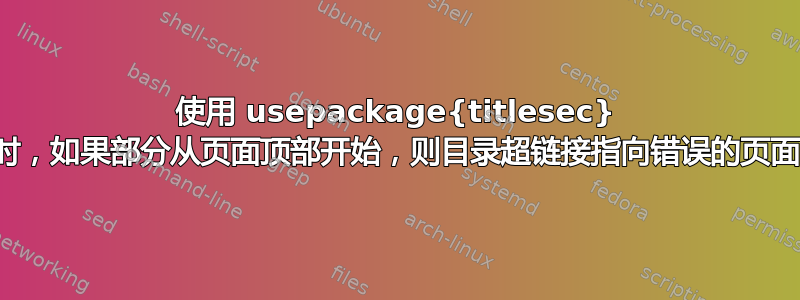 使用 usepackage{titlesec} 时，如果部分从页面顶部开始，则目录超链接指向错误的页面