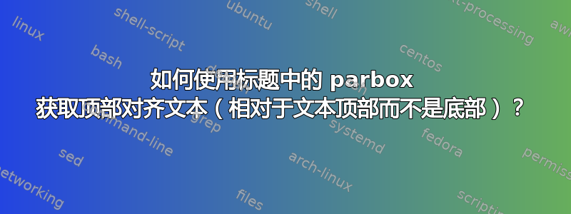 如何使用标题中的 parbox 获取顶部对齐文本（相对于文本顶部而不是底部）？