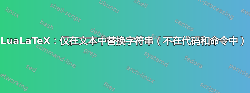 LuaLaTeX：仅在文本中替换字符串（不在代码和命令中）