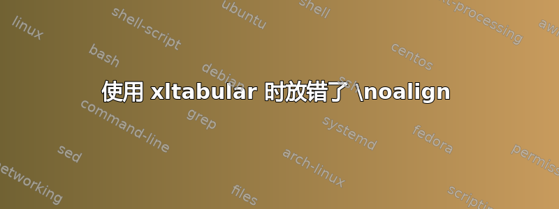 使用 xltabular 时放错了 \noalign