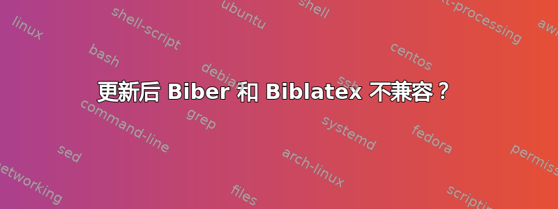 更新后 Biber 和 Biblatex 不兼容？