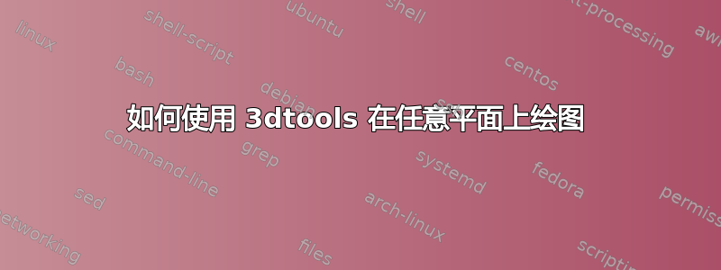 如何使用 3dtools 在任意平面上绘图