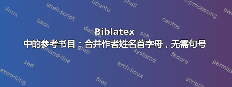 Biblatex 中的参考书目：合并作者姓名首字母，无需句号