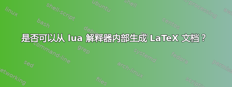 是否可以从 lua 解释器内部生成 LaTeX 文档？