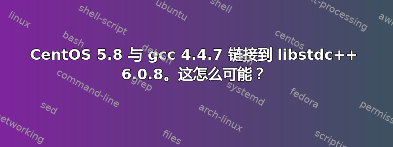 CentOS 5.8 与 gcc 4.4.7 链接到 libstdc++ 6.0.8。这怎么可能？