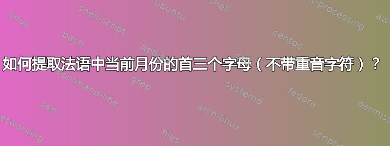 如何提取法语中当前月份的首三个字母（不带重音字符）？