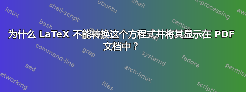 为什么 LaTeX 不能转换这个方程式并将其显示在 PDF 文档中？