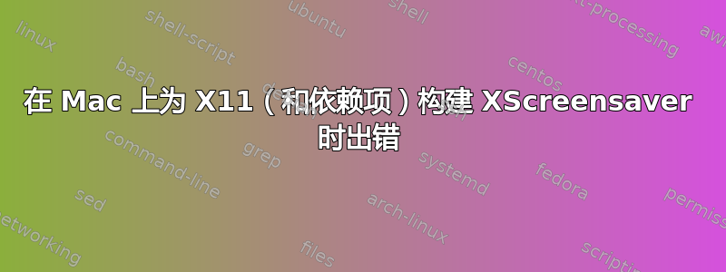 在 Mac 上为 X11（和依赖项）构建 XScreensaver 时出错