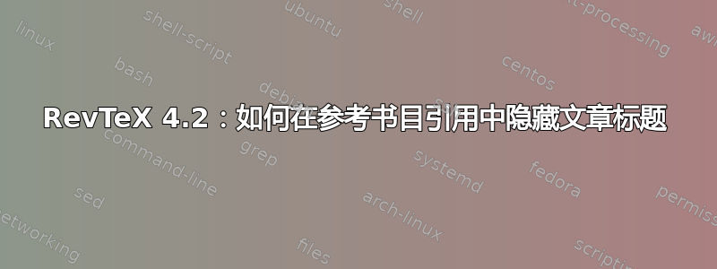 RevTeX 4.2：如何在参考书目引用中隐藏文章标题