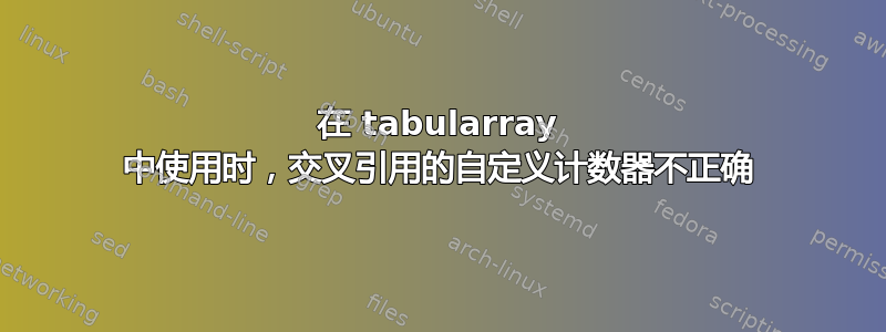 在 tabularray 中使用时，交叉引用的自定义计数器不正确