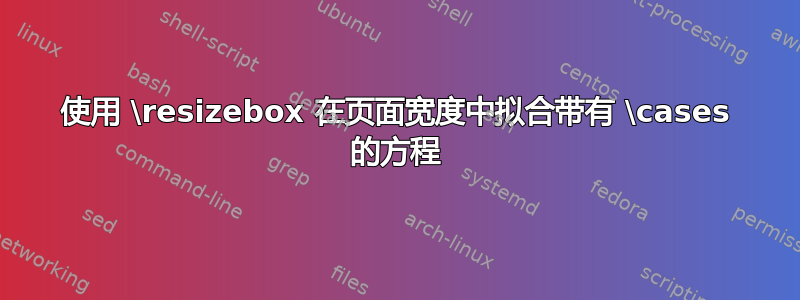 使用 \resizebox 在页面宽度中拟合带有 \cases 的方程