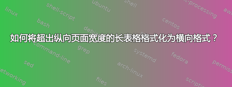 如何将超出纵向页面宽度的长表格格式化为横向格式？