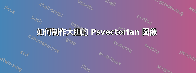 如何制作大胆的 Psvectorian 图像