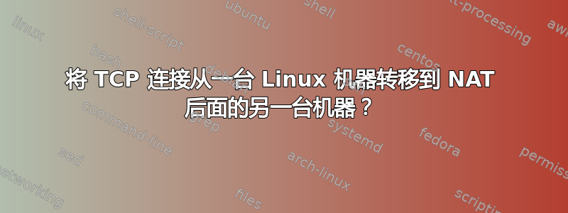 将 TCP 连接从一台 Linux 机器转移到 NAT 后面的另一台机器？