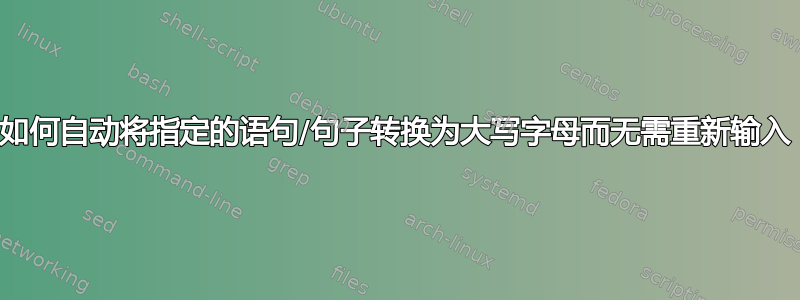 如何自动将指定的语句/句子转换为大写字母而无需重新输入