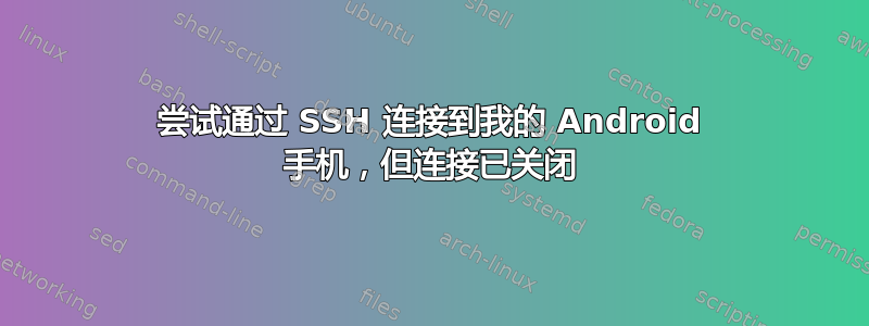 尝试通过 SSH 连接到我的 Android 手机，但连接已关闭