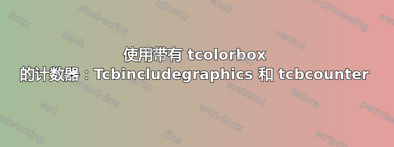 使用带有 tcolorbox 的计数器：Tcbincludegraphics 和 tcbcounter