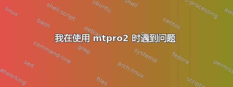 我在使用 mtpro2 时遇到问题