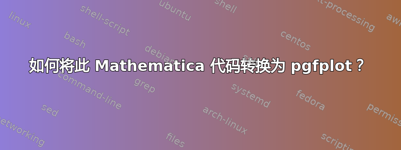 如何将此 Mathematica 代码转换为 pgfplot？