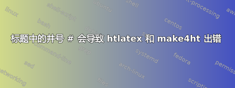 标题中的井号 # 会导致 htlatex 和 make4ht 出错