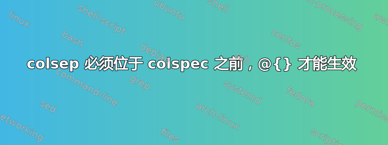 colsep 必须位于 colspec 之前，@{} 才能生效