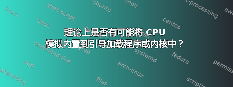 理论上是否有可能将 CPU 模拟内置到引导加载程序或内核中？