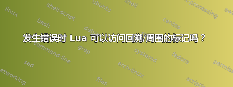 发生错误时 Lua 可以访问回溯/周围的标记吗？