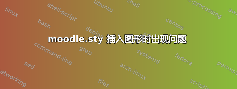 moodle.sty 插入图形时出现问题