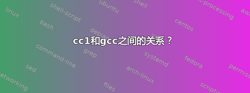 cc1和gcc之间的关系？