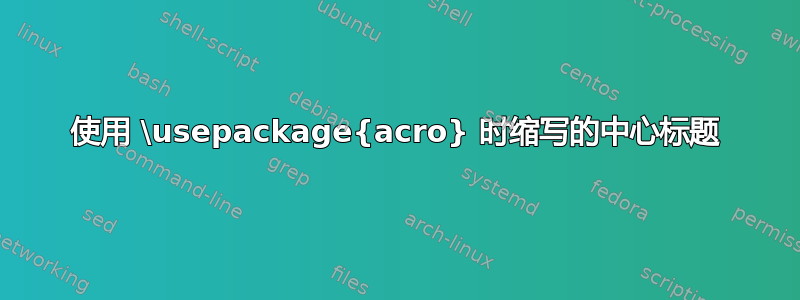 使用 \usepackage{acro} 时缩写的中心标题