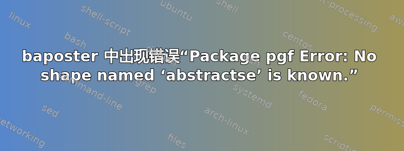 baposter 中出现错误“Package pgf Error: No shape named ‘abstractse’ is known.”