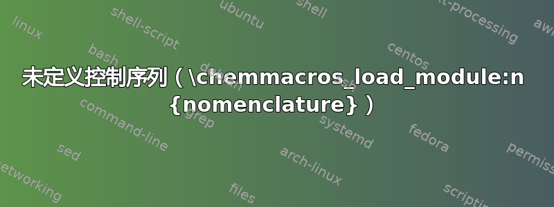 未定义控制序列（\chemmacros_load_module:n {nomenclature}）