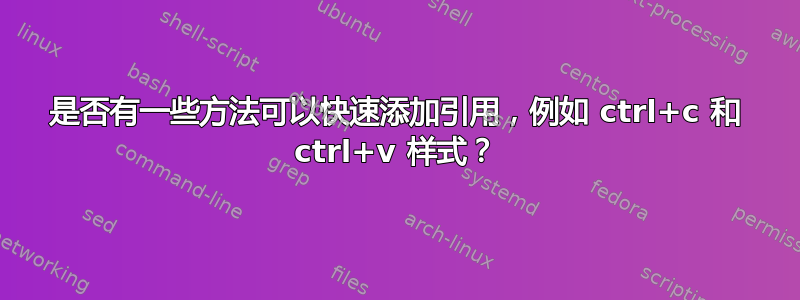 是否有一些方法可以快速添加引用，例如 ctrl+c 和 ctrl+v 样式？