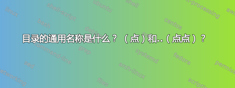 目录的通用名称是什么？ （点）和..（点点）？ 