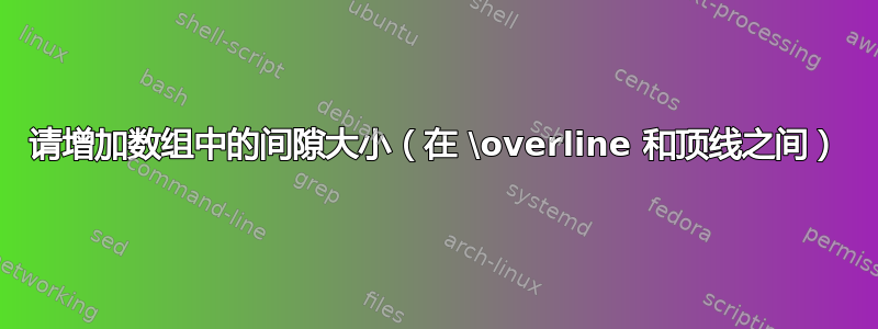 请增加数组中的间隙大小（在 \overline 和顶线之间）