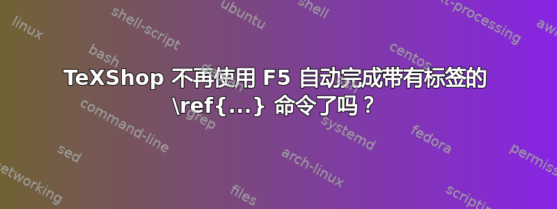 TeXShop 不再使用 F5 自动完成带有标签的 \ref{...} 命令了吗？