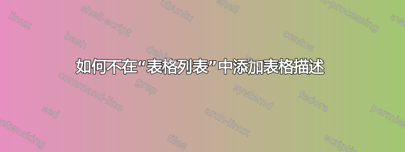 如何不在“表格列表”中添加表格描述