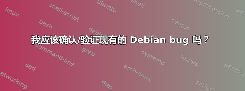 我应该确认/验证现有的 Debian bug 吗？