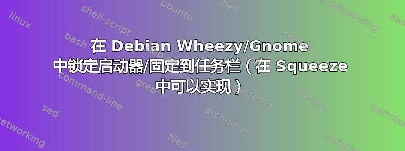 在 Debian Wheezy/Gnome 中锁定启动器/固定到任务栏（在 Squeeze 中可以实现）