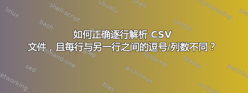 如何正确逐行解析 CSV 文件，且每行与另一行之间的逗号/列数不同？