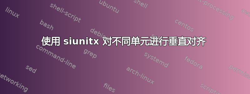 使用 siunitx 对不同单元进行垂直对齐