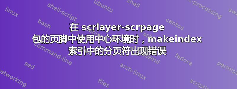 在 scrlayer-scrpage 包的页脚中使用中心环境时，makeindex 索引中的分页符出现错误