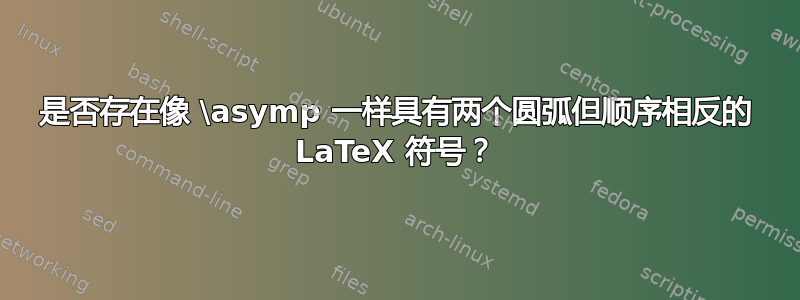 是否存在像 \asymp 一样具有两个圆弧但顺序相反的 LaTeX 符号？