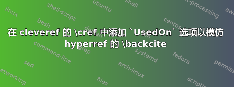 在 cleveref 的 \cref 中添加 `UsedOn` 选项以模仿 hyperref 的 \backcite