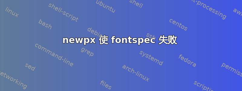 newpx 使 fontspec 失败